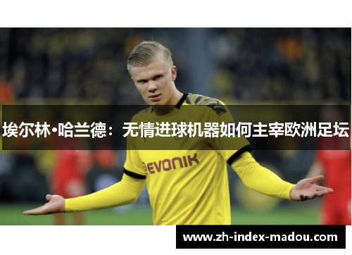 埃尔林·哈兰德:无情进球机器如何主宰欧洲足坛 埃尔林·哈兰德:无情进球机器如何主宰欧洲足坛