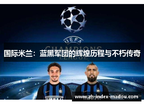国际米兰：蓝黑军团的辉煌历程与不朽传奇