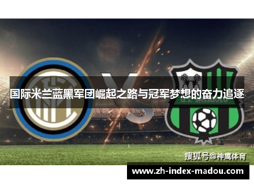 国际米兰蓝黑军团崛起之路与冠军梦想的奋力追逐