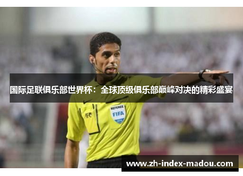 国际足联俱乐部世界杯：全球顶级俱乐部巅峰对决的精彩盛宴