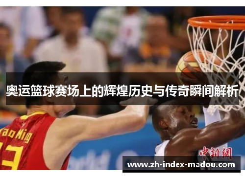 奥运篮球赛场上的辉煌历史与传奇瞬间解析