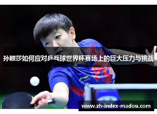 孙颖莎如何应对乒乓球世界杯赛场上的巨大压力与挑战