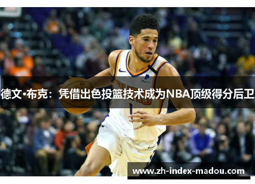 德文·布克：凭借出色投篮技术成为NBA顶级得分后卫