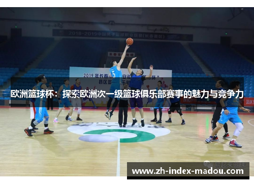 欧洲篮球杯：探索欧洲次一级篮球俱乐部赛事的魅力与竞争力