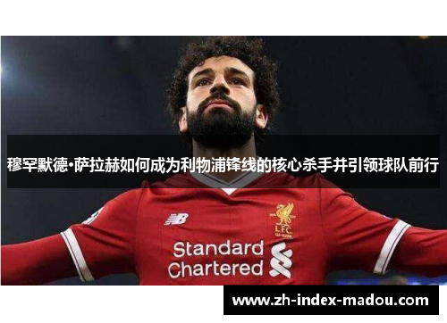 穆罕默德·萨拉赫如何成为利物浦锋线的核心杀手并引领球队前行