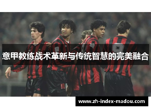意甲教练战术革新与传统智慧的完美融合