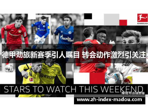 德甲劲旅新赛季引人瞩目 转会动作激烈引关注 德甲劲旅新赛季引人瞩目 转会动作激烈引关注