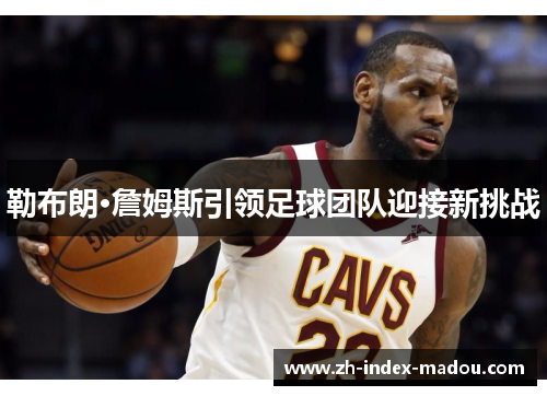 勒布朗·詹姆斯引领足球团队迎接新挑战