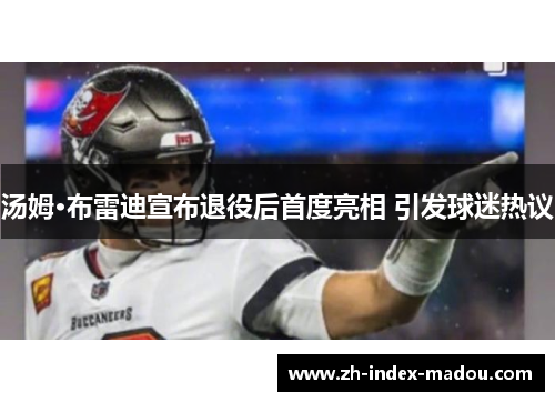 汤姆·布雷迪宣布退役后首度亮相 引发球迷热议