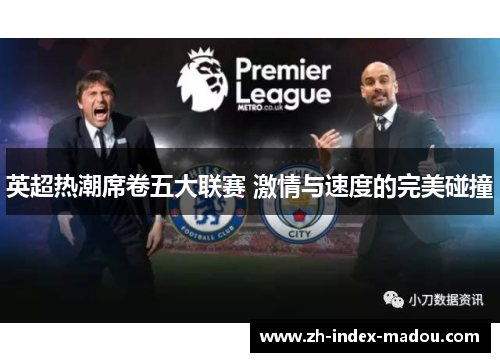 英超热潮席卷五大联赛 激情与速度的完美碰撞 英超热潮席卷五大联赛 激情与速度的完美碰撞
