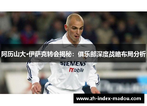 阿历山大·伊萨克转会揭秘：俱乐部深度战略布局分析