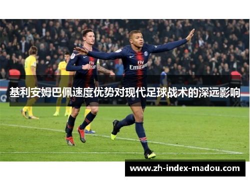 基利安姆巴佩速度优势对现代足球战术的深远影响 基利安姆巴佩速度优势对现代足球战术的深远影响