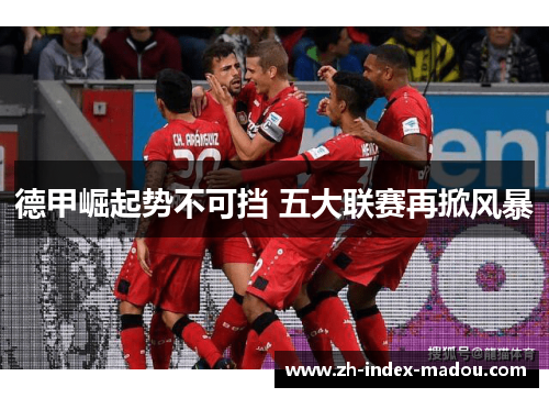 德甲崛起势不可挡 五大联赛再掀风暴 德甲崛起势不可挡 五大联赛再掀风暴