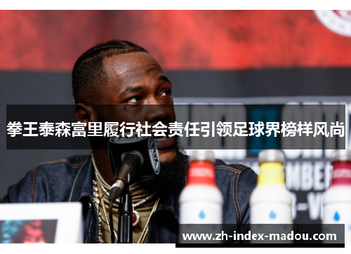 拳王泰森富里履行社会责任引领足球界榜样风尚 拳王泰森富里履行社会责任引领足球界榜样风尚