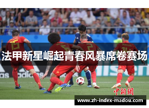 法甲新星崛起青春风暴席卷赛场